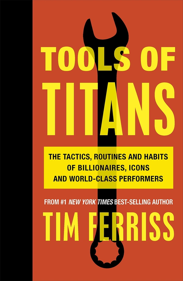 Tools of Titans: The Tactics, Routines and Habits of Billionaires, Icons and World-Class Performers  - by Timothy Ferriss  (Author)