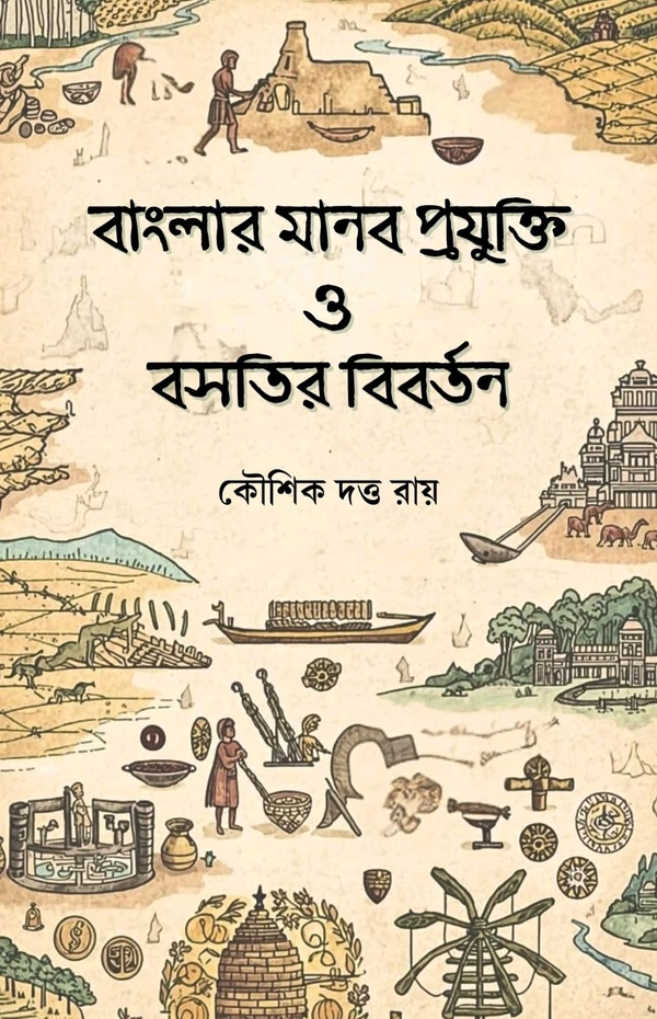 বাংলার মানব প্রযুক্তি ও বসতির বিবর্তন| কৌশিক দত্ত রায়| Banglar Manab Prajukti O Bosotir Biborton| Kaushik Dutta Roy|