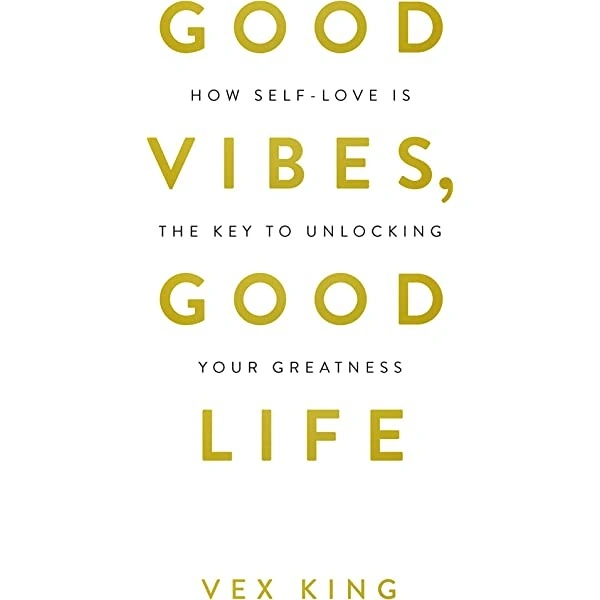 Good Vibes, Good Life: How Self-love Is the Key to Unlocking Your Greatness by Vex King