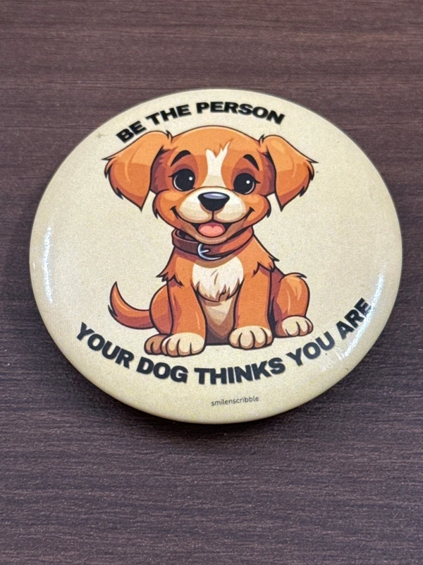 Pin cum Magnet  - BE THE PERSON YOOUR DOG THINKS YOU ARE