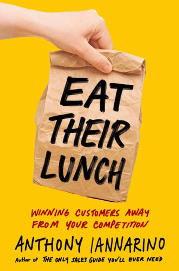 Eat Their Lunch: Winning Customers Away from Your Competition By Anthony Iannarino