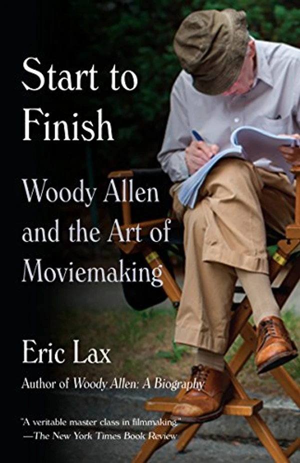 Start To Finish: Woody Allen And The Art Of Moviemaking By Eric Lax